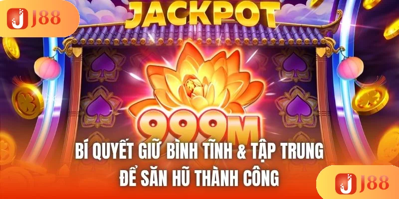 Bí quyết giữ bình tĩnh & tập trung để săn hũ thành công