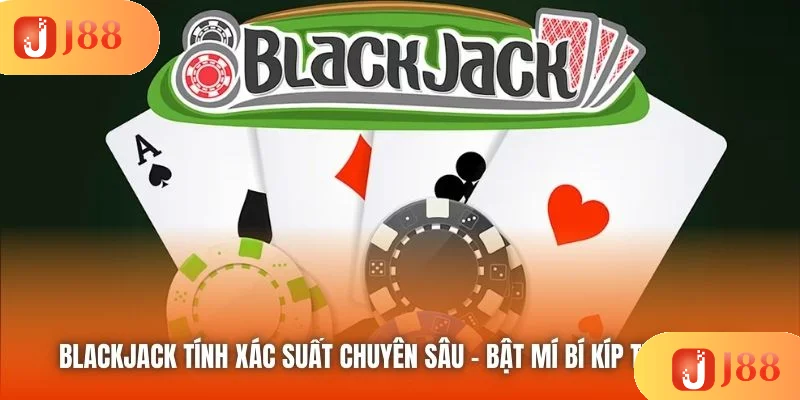 Blackjack Tính Xác Suất Chuyên Sâu - Bật Mí Bí Kíp Thắng Lớn