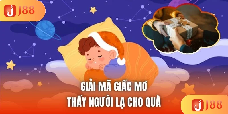 Giải mã giấc mơ thấy người lạ cho quà