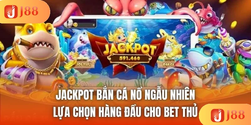 Jackpot Bắn Cá Nổ Ngẫu Nhiên - Lựa Chọn Hàng Đầu Cho Bet Thủ