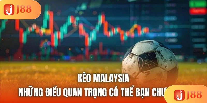 Kèo Malaysia - Những Điều Quan Trọng Có Thể Bạn Chưa Biết