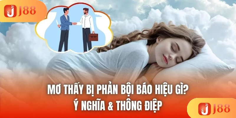 Mơ Thấy Bị Phản Bội Báo Hiệu Gì? Ý Nghĩa & Thông Điệp