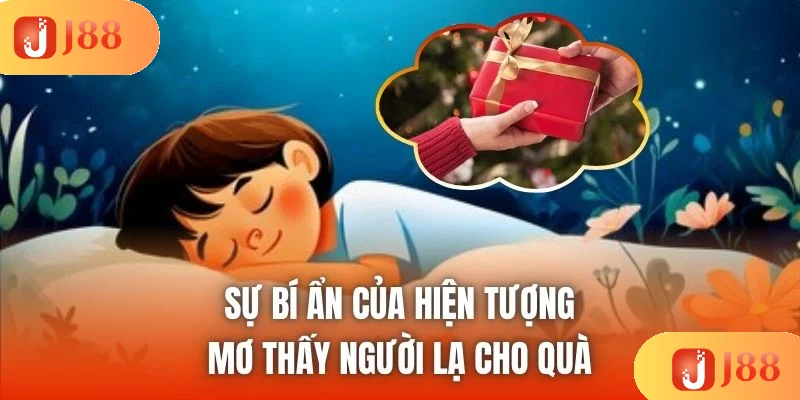 Sự bí ẩn của hiện tượng mơ thấy người lạ cho quà
